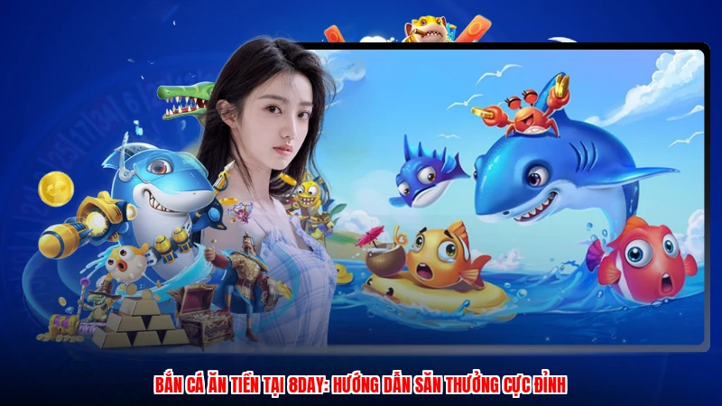 Bắn Cá Ăn Tiền Tại 8DAY: Hướng Dẫn Săn Thưởng Cực Đỉnh