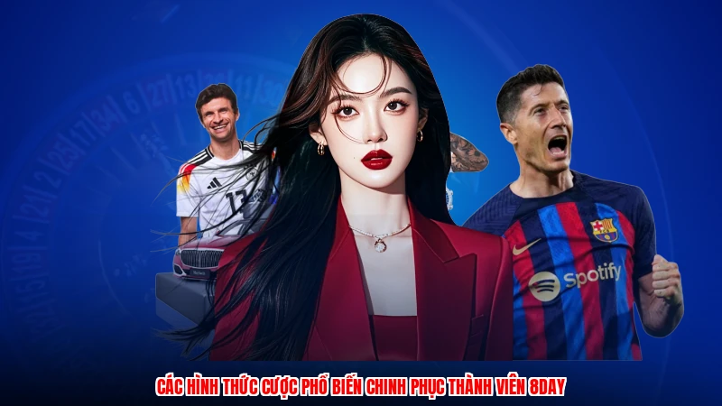 Các hình thức cược phổ biến chinh phục thành viên 8DAY