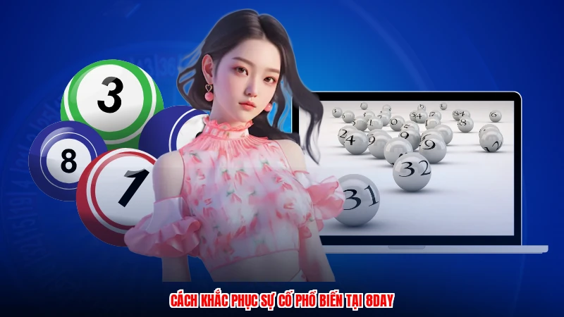 Cách khắc phục sự cố phổ biến tại 8DAY