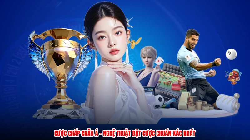Cược Chấp Châu Á - Nghệ Thuật Đặt Cược Chuẩn Xác Nhất