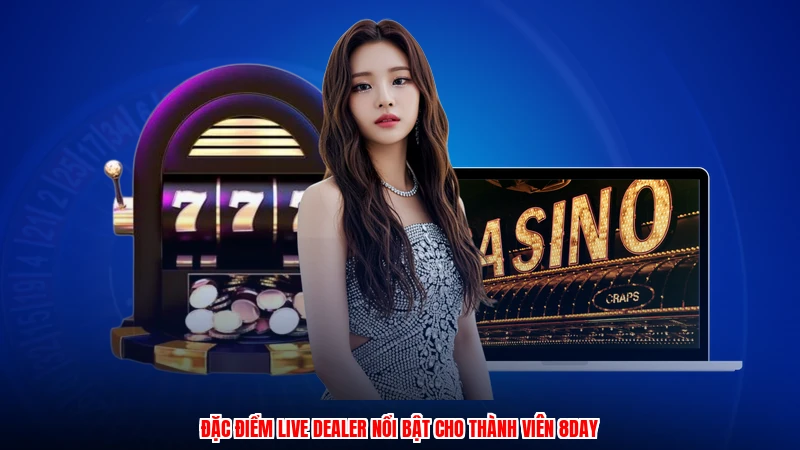 Đặc điểm live dealer nổi bật cho thành viên 8DAY