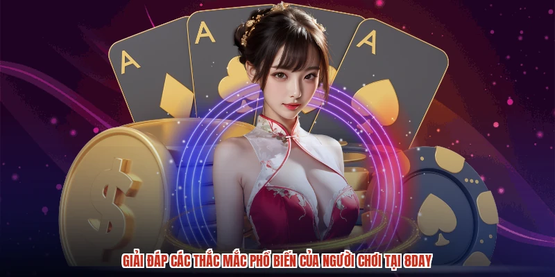 Giải đáp các thắc mắc phổ biến của người chơi tại 8DAY