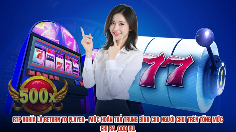 RTP nghĩa là return to player - Mức hoàn trả trung bình cho người chơi trên tổng mức chi ra. 000 xu.