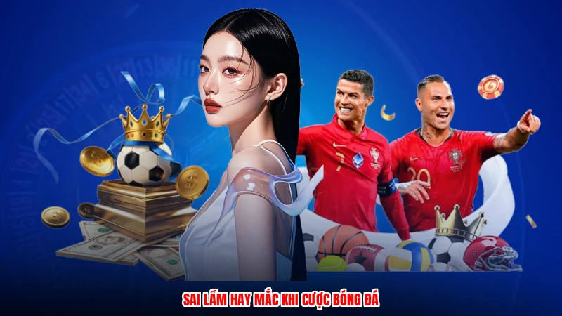 Sai lầm hay mắc khi cược bóng đá